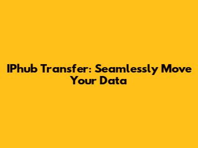 IPhub Transfer: Seamlessly Move Your Data