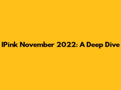 IPink November 2022: A Deep Dive