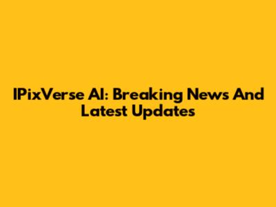 IPixVerse AI: Breaking News And Latest Updates