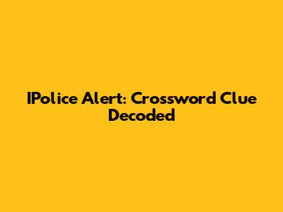 IPolice Alert: Crossword Clue Decoded