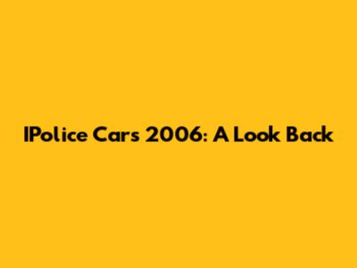 IPolice Cars 2006: A Look Back