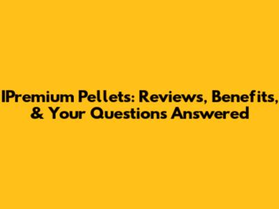 IPremium Pellets: Reviews, Benefits, & Your Questions Answered