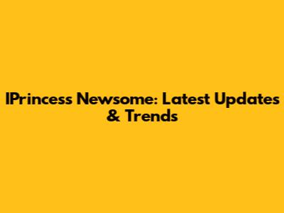 IPrincess Newsome: Latest Updates & Trends