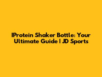 IProtein Shaker Bottle: Your Ultimate Guide | JD Sports
