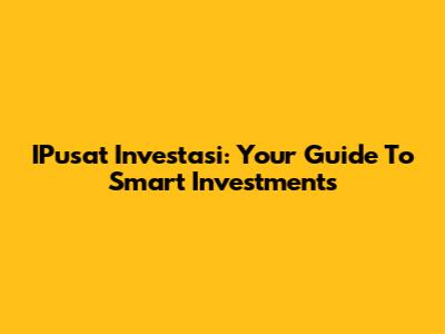 IPusat Investasi: Your Guide To Smart Investments