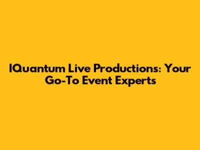 IQuantum Live Productions: Your Go-To Event Experts