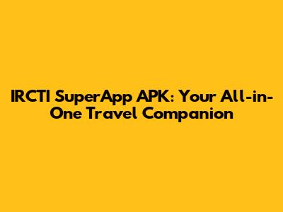 IRCTI SuperApp APK: Your All-in-One Travel Companion