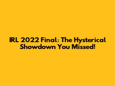IRL 2022 Final: The Hysterical Showdown You Missed!
