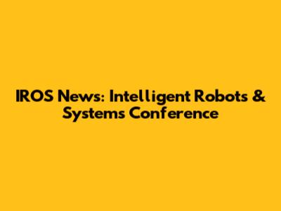 IROS News: Intelligent Robots & Systems Conference
