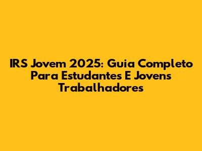 IRS Jovem 2025: Guia Completo Para Estudantes E Jovens Trabalhadores