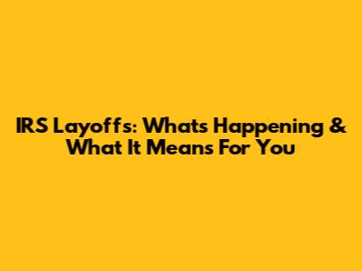 IRS Layoffs: What's Happening & What It Means For You
