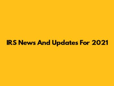 IRS News And Updates For 2021