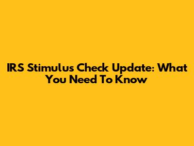 IRS Stimulus Check Update: What You Need To Know