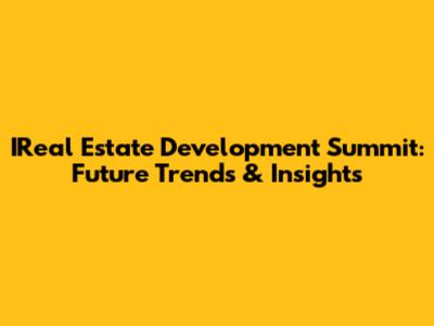 IReal Estate Development Summit: Future Trends & Insights