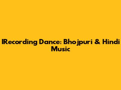 IRecording Dance: Bhojpuri & Hindi Music