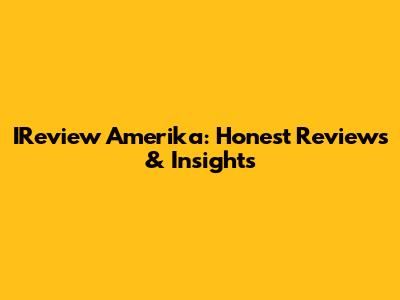 IReview Amerika: Honest Reviews & Insights