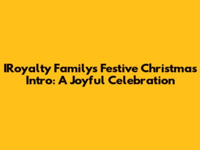 IRoyalty Family's Festive Christmas Intro: A Joyful Celebration