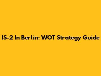 IS-2 In Berlin: WOT Strategy Guide