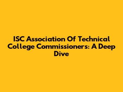 ISC Association Of Technical College Commissioners: A Deep Dive