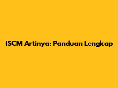 ISCM Artinya: Panduan Lengkap
