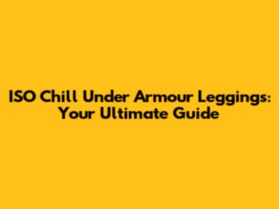 ISO Chill Under Armour Leggings: Your Ultimate Guide