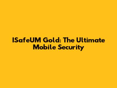 ISafeUM Gold: The Ultimate Mobile Security