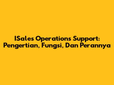 ISales Operations Support: Pengertian, Fungsi, Dan Perannya