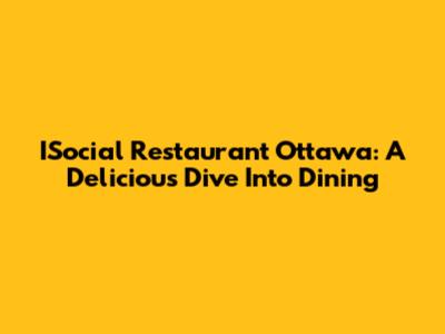 ISocial Restaurant Ottawa: A Delicious Dive Into Dining
