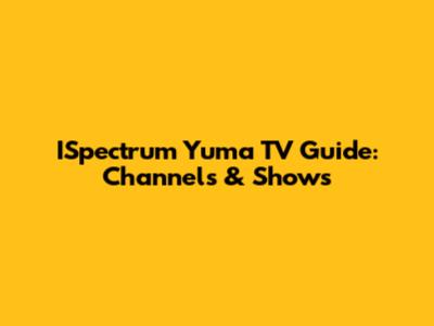 ISpectrum Yuma TV Guide: Channels & Shows