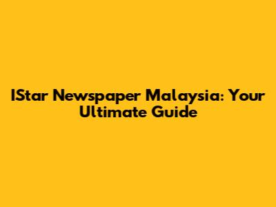 IStar Newspaper Malaysia: Your Ultimate Guide