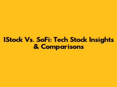 IStock Vs. SoFi: Tech Stock Insights & Comparisons