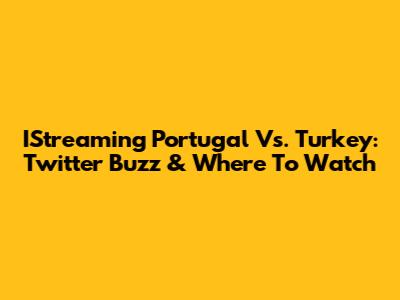 IStreaming Portugal Vs. Turkey: Twitter Buzz & Where To Watch