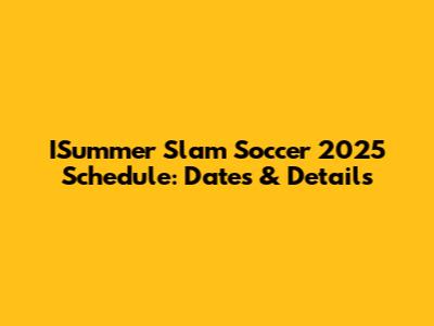 ISummer Slam Soccer 2025 Schedule: Dates & Details