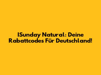 ISunday Natural: Deine Rabattcodes Für Deutschland!