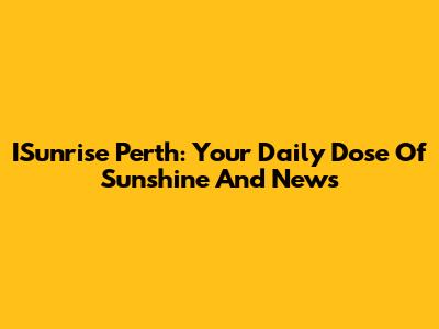 ISunrise Perth: Your Daily Dose Of Sunshine And News