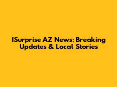 ISurprise AZ News: Breaking Updates & Local Stories