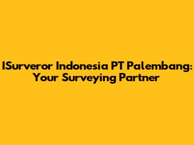 ISurveror Indonesia PT Palembang: Your Surveying Partner