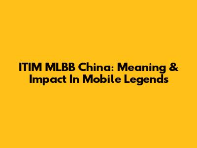 ITIM MLBB China: Meaning & Impact In Mobile Legends