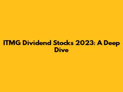 ITMG Dividend Stocks 2023: A Deep Dive
