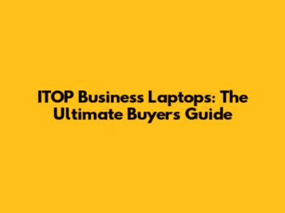ITOP Business Laptops: The Ultimate Buyer's Guide