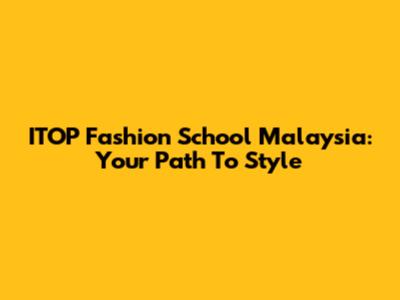 ITOP Fashion School Malaysia: Your Path To Style