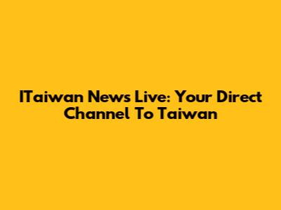 ITaiwan News Live: Your Direct Channel To Taiwan