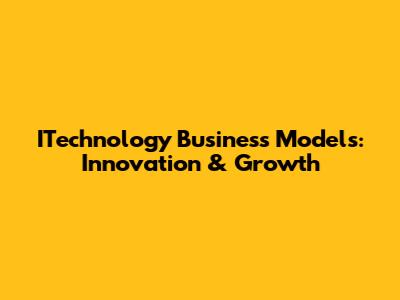 ITechnology Business Models: Innovation & Growth