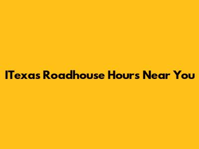 ITexas Roadhouse Hours Near You