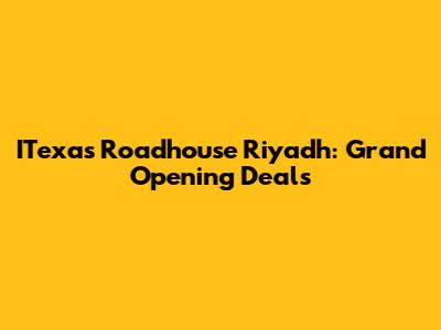 ITexas Roadhouse Riyadh: Grand Opening Deals