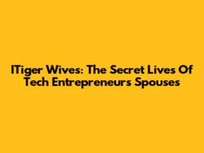 ITiger Wives: The Secret Lives Of Tech Entrepreneurs' Spouses