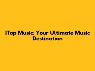 ITop Music: Your Ultimate Music Destination