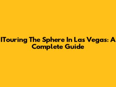 ITouring The Sphere In Las Vegas: A Complete Guide