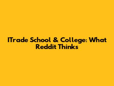 ITrade School & College: What Reddit Thinks