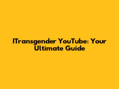 ITransgender YouTube: Your Ultimate Guide